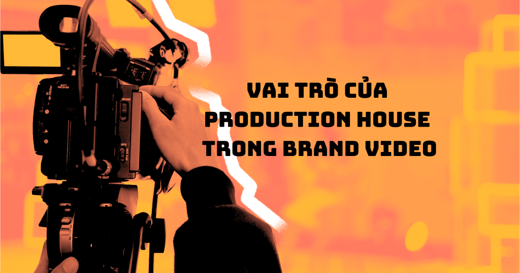 Vai trò của production house trong brand&nbsp;video